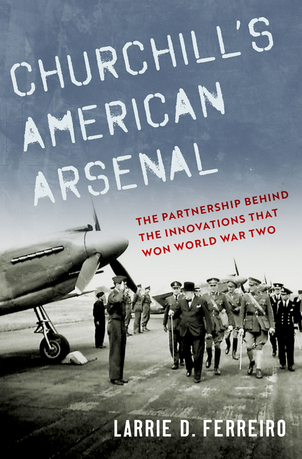 Churchill’s American Arsenal The Partnership Behind the Innovations that Won World War Two
