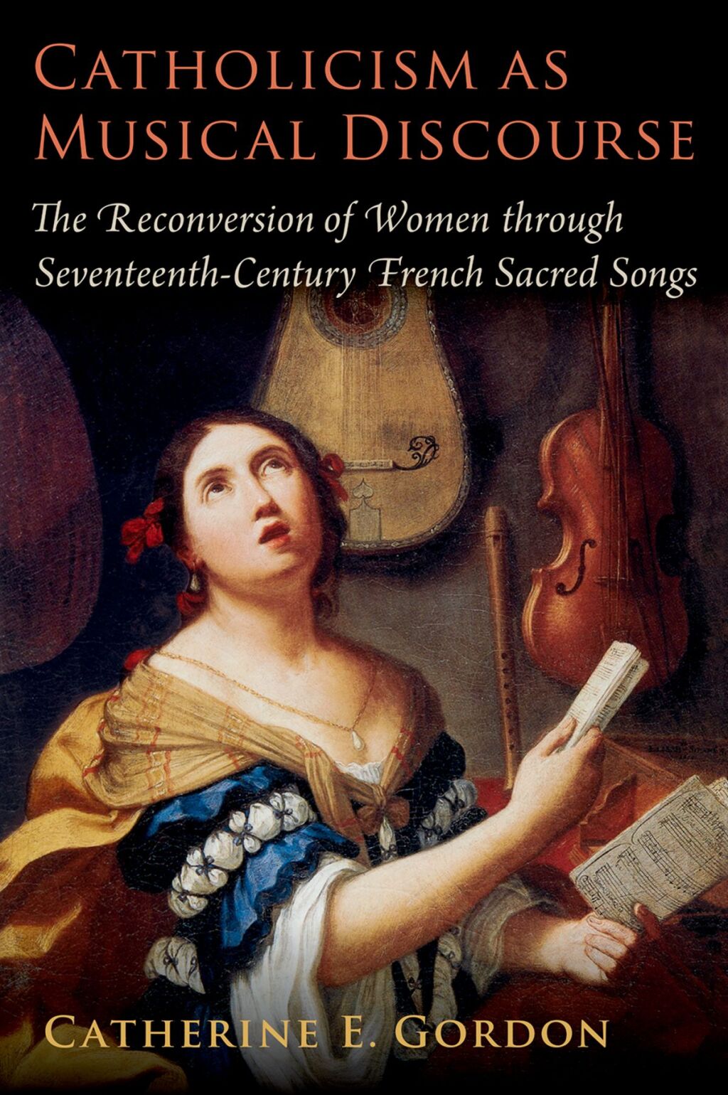 Catholicism as Musical Discourse The Reconversion of Women through Seventeenth-Century French Sacred Songs 1st Edition