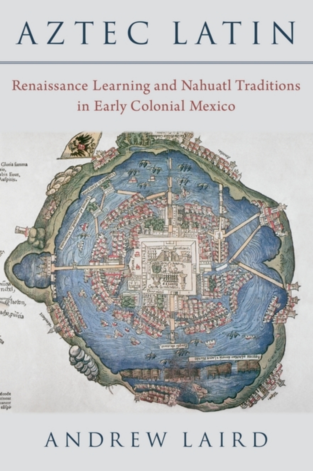 Aztec Latin Renaissance Learning and Nahuatl Traditions in Early Colonial Mexico 1st Edition