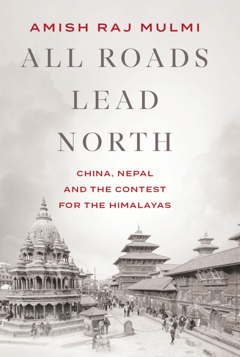 All Roads Lead North China, Nepal and the Contest for the Himalayas