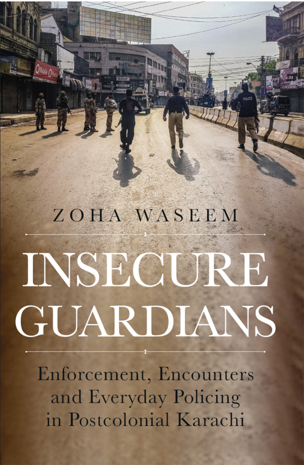 Insecure Guardians Enforcement, Encounters and Everyday Policing in Postcolonial Karachi