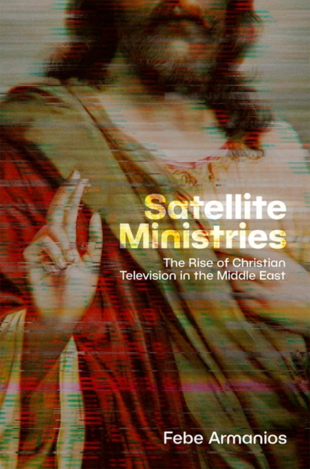 Satellite Ministries The Rise of Christian Television in the Middle East 1st Edition
