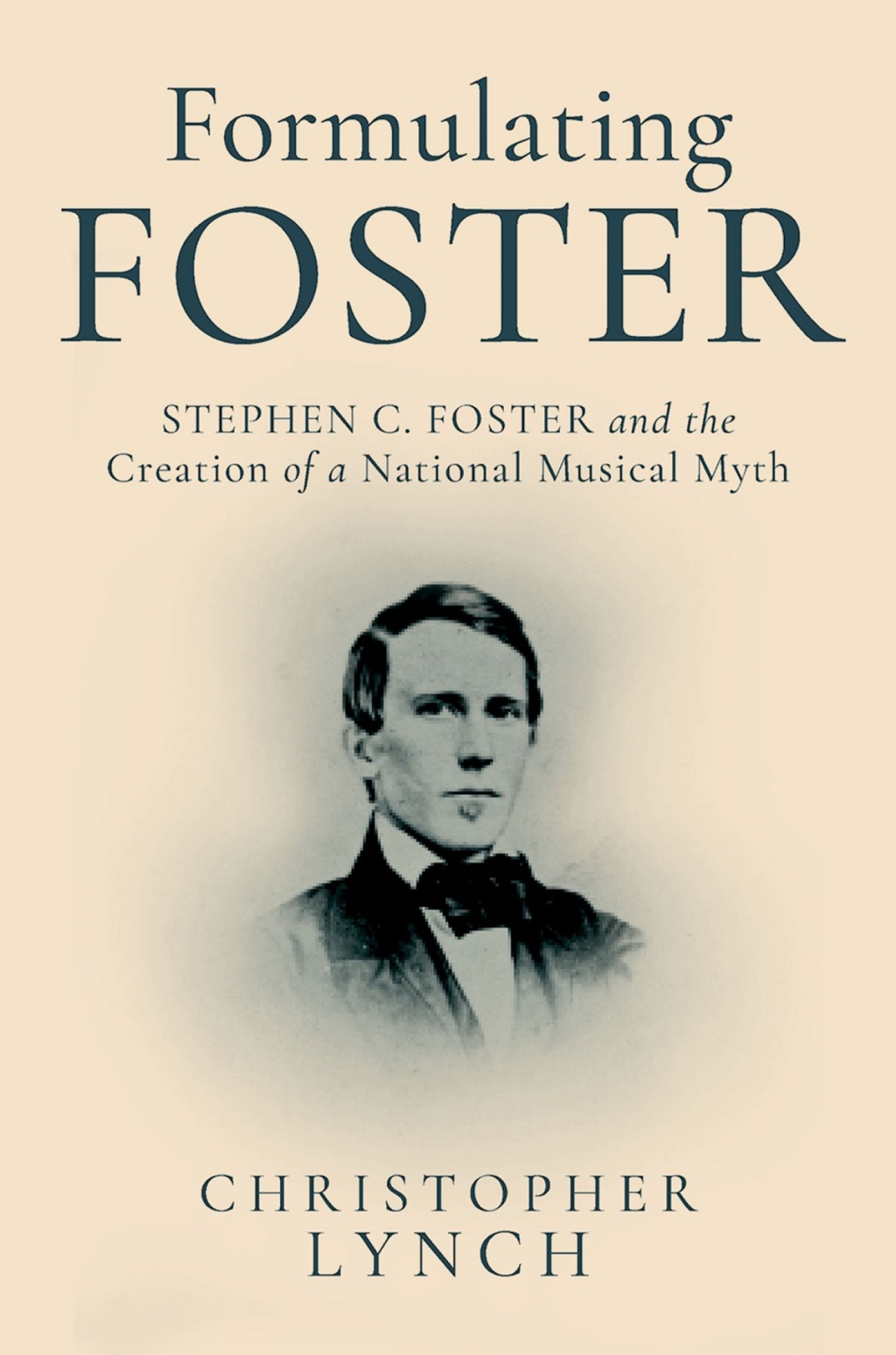Formulating Foster Stephen C. Foster and the Creation of a National Musical Myth 1st Edition