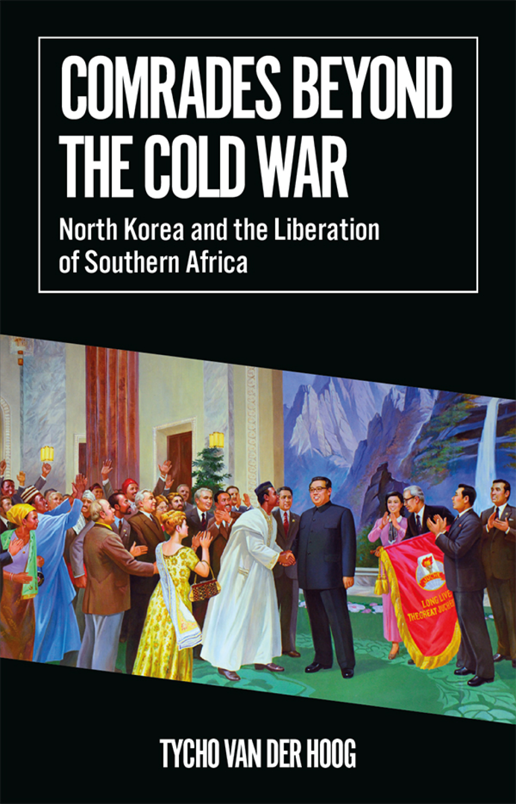 Comrades Beyond the Cold War North Korea and the Liberation of Southern Africa 1st Edition