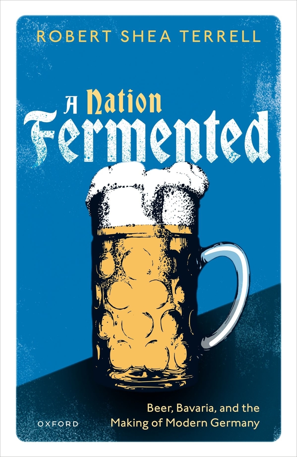 A Nation Fermented Beer, Bavaria, and the Making of Modern Germany
