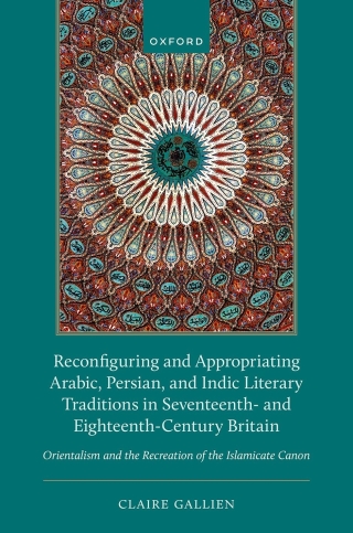 Cover image: Reconfiguring and Appropriating Arabic, Persian, and Indic Literary Traditions in Seventeenth- and Eighteenth-Century Britain 1st edition 9780198908401