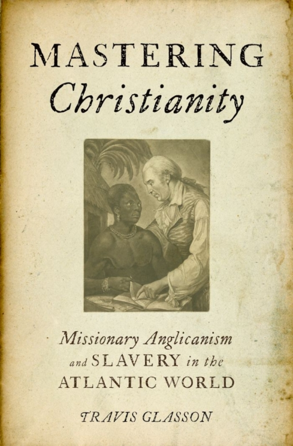 Mastering Christianity Missionary Anglicanism and Slavery in the Atlantic World