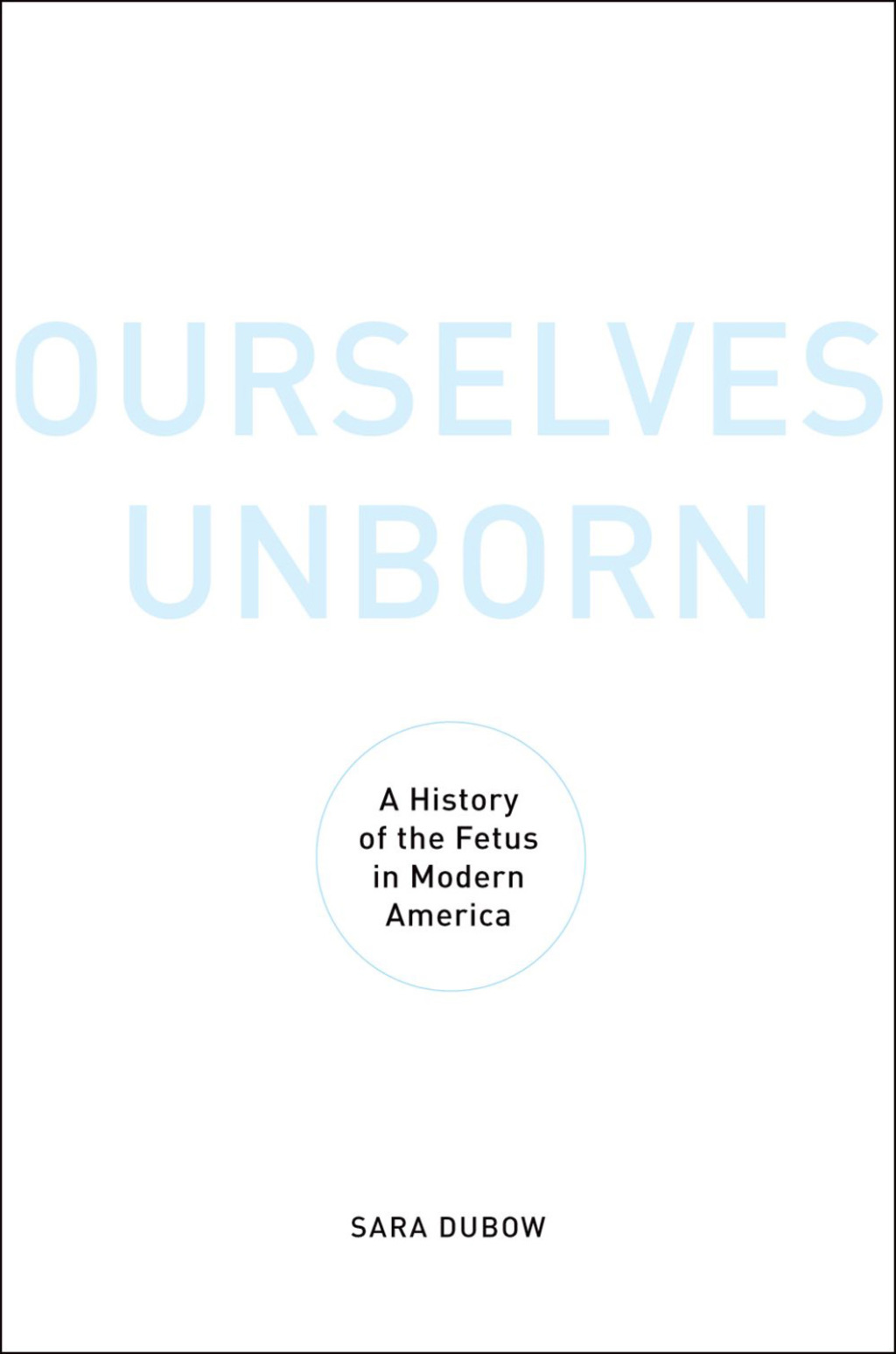 Ourselves Unborn A History of the Fetus in Modern America