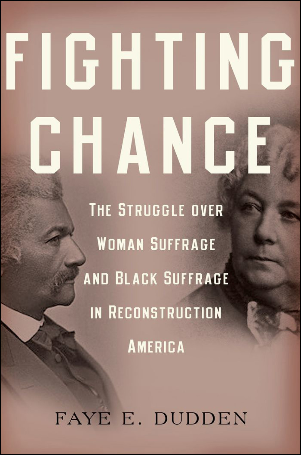 Fighting Chance The Struggle over Woman Suffrage and Black Suffrage in Reconstruction America