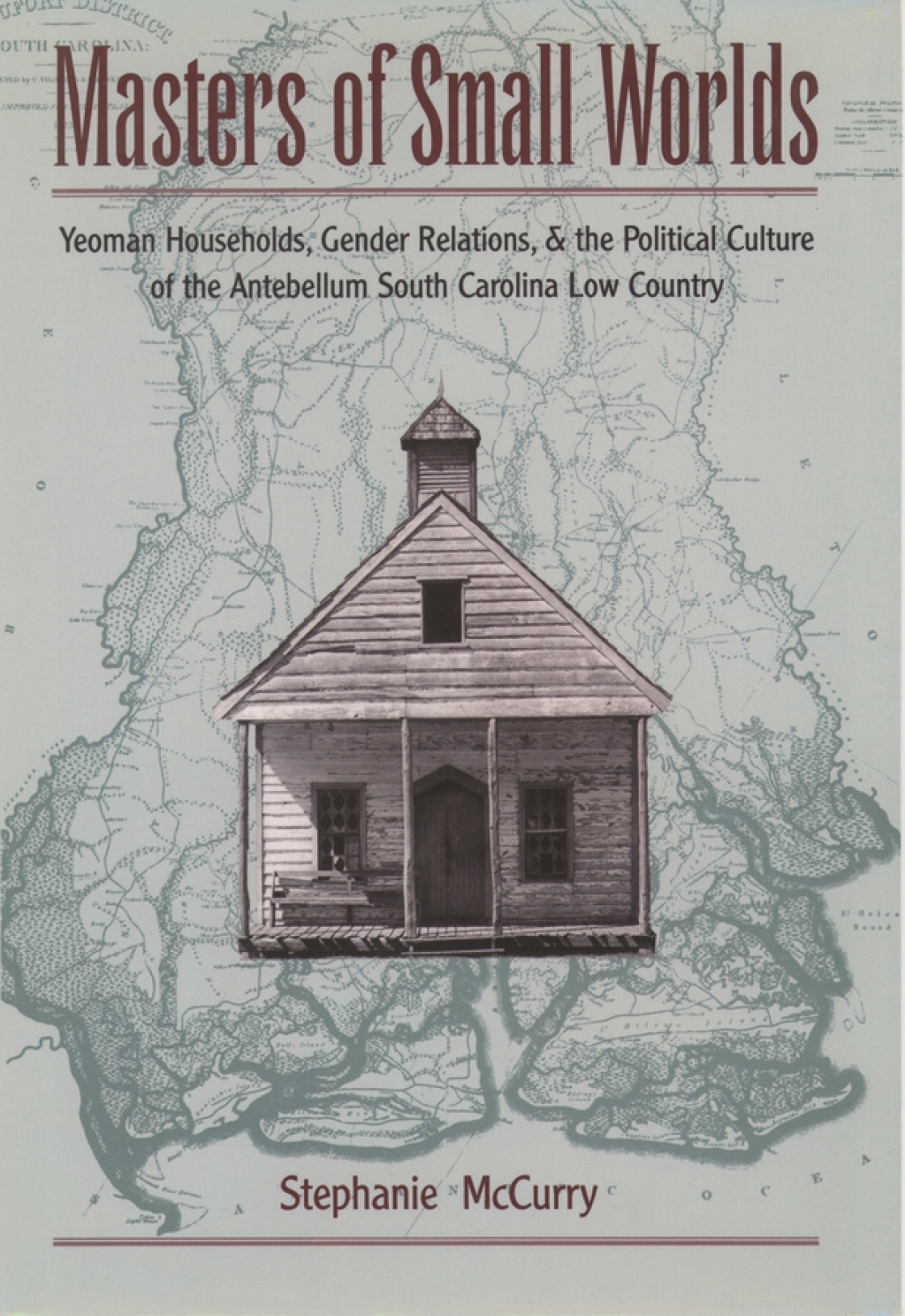 Masters of Small Worlds Yeoman Households, Gender Relations, and the Political Culture of the Antebellum South Carolina Low Country