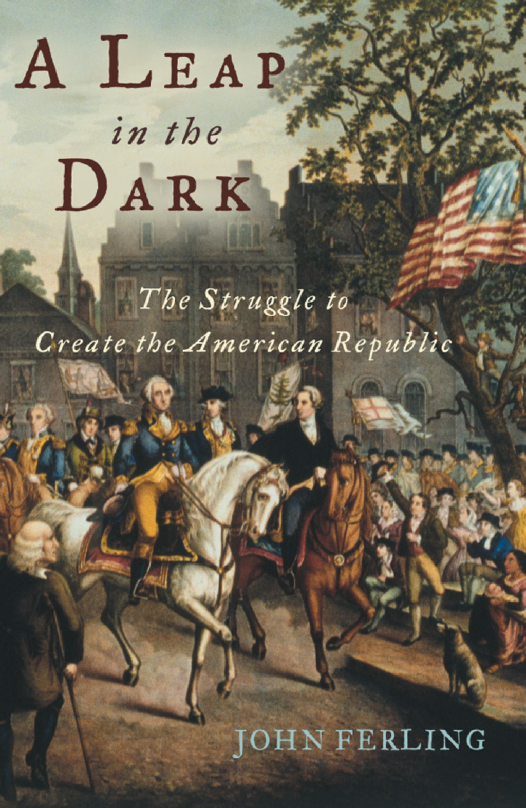 A Leap in the Dark The Struggle to Create the American Republic