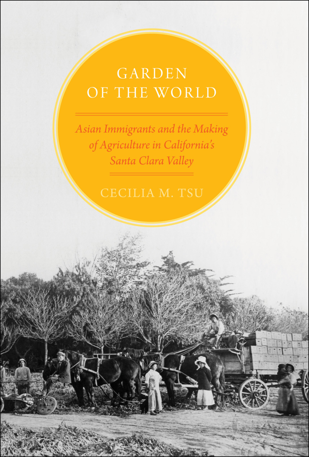 Garden of the World Asian Immigrants and the Making of Agriculture in California’s Santa Clara Valley