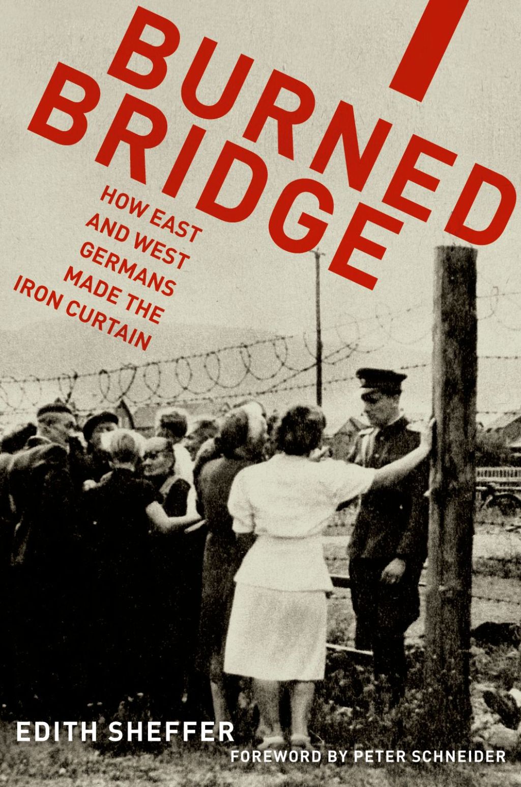 Burned Bridge How East and West Germans Made the Iron Curtain
