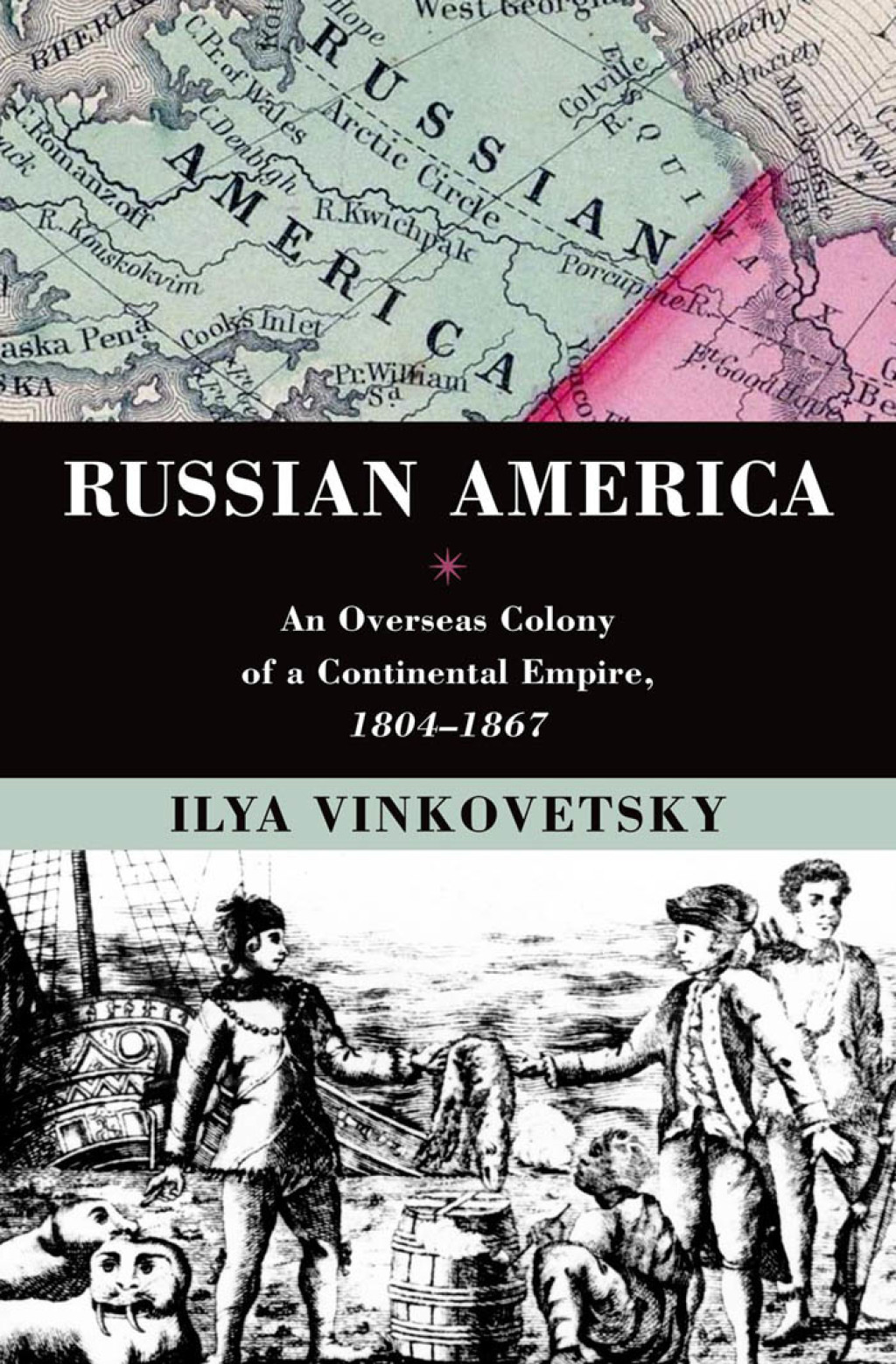 Russian America An Overseas Colony of a Continental Empire, 1804-1867