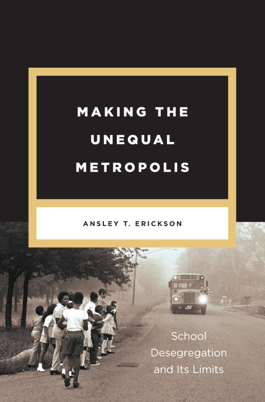 Making the Unequal Metropolis School Desegregation and Its Limits 1st Edition