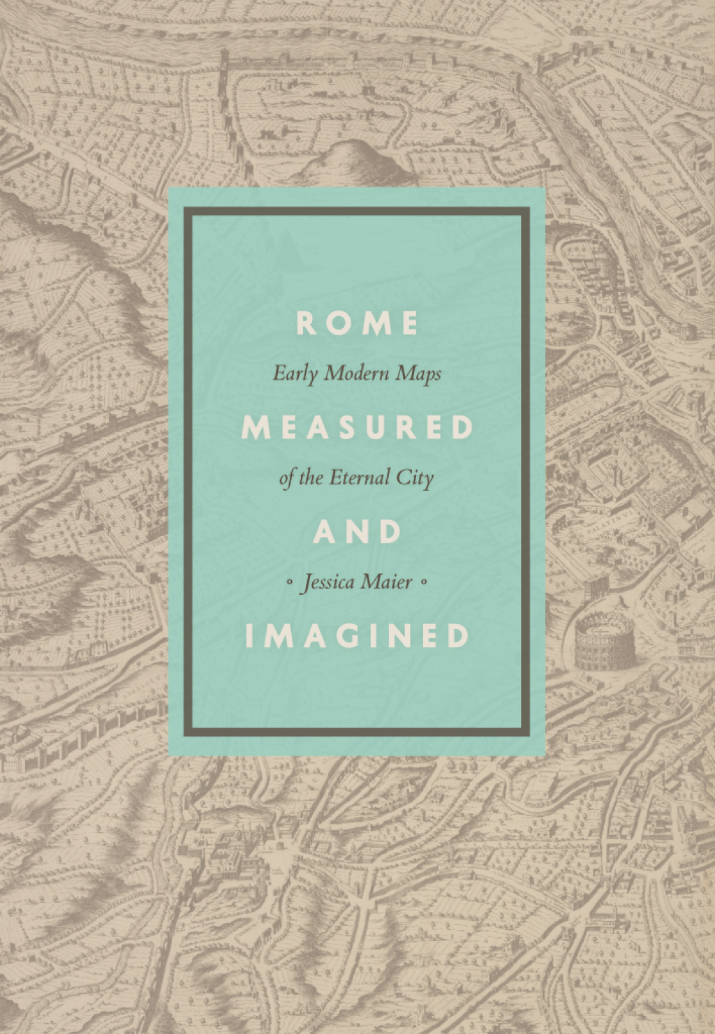 Rome Measured and Imagined Early Modern Maps of the Eternal City 1st Edition