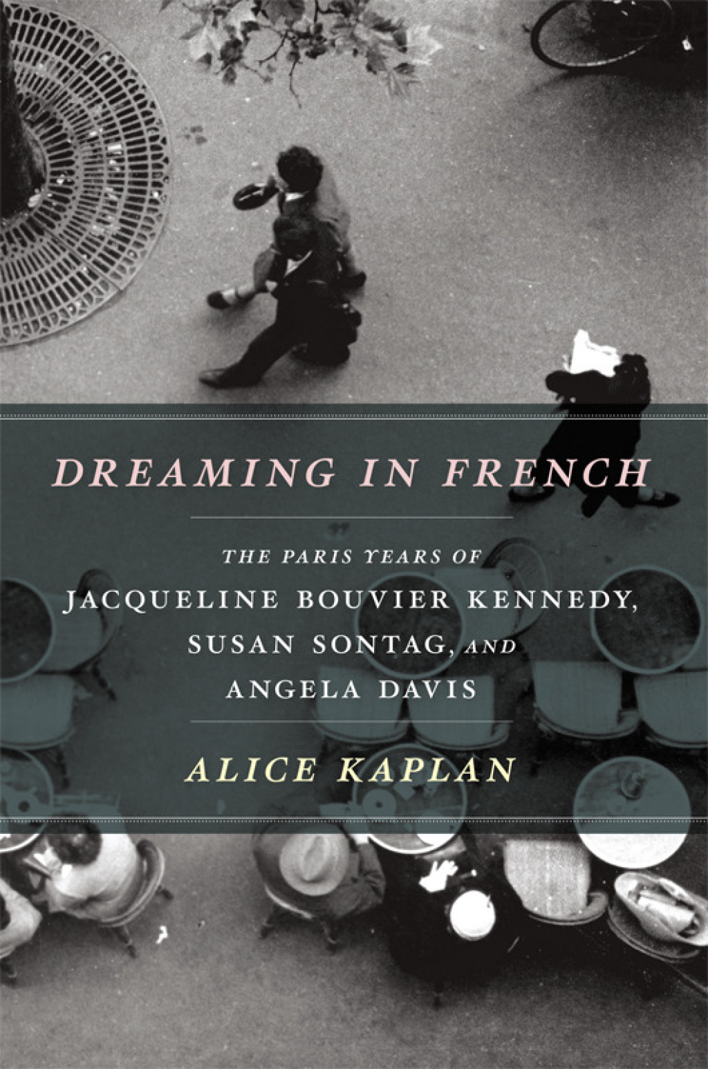 Dreaming in French The Paris Years of Jacqueline Bouvier Kennedy, Susan Sontag, and Angela Davis 1st Edition