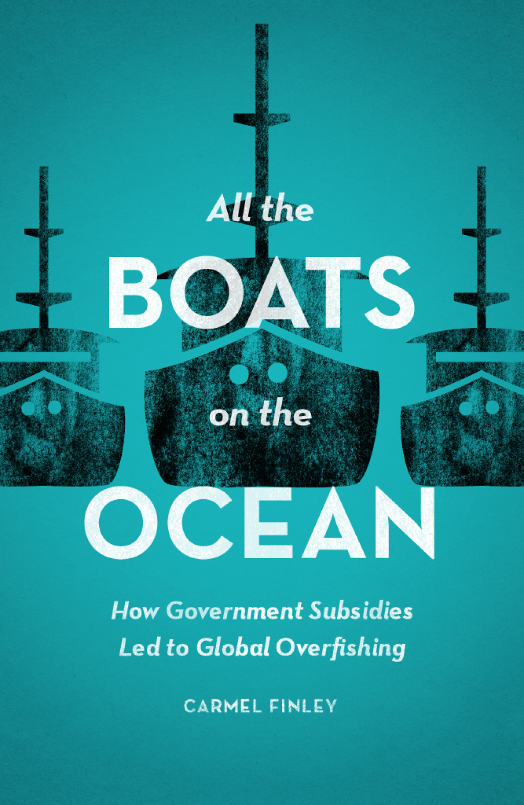 All the Boats on the Ocean How Government Subsidies Led to Global Overfishing 1st Edition
