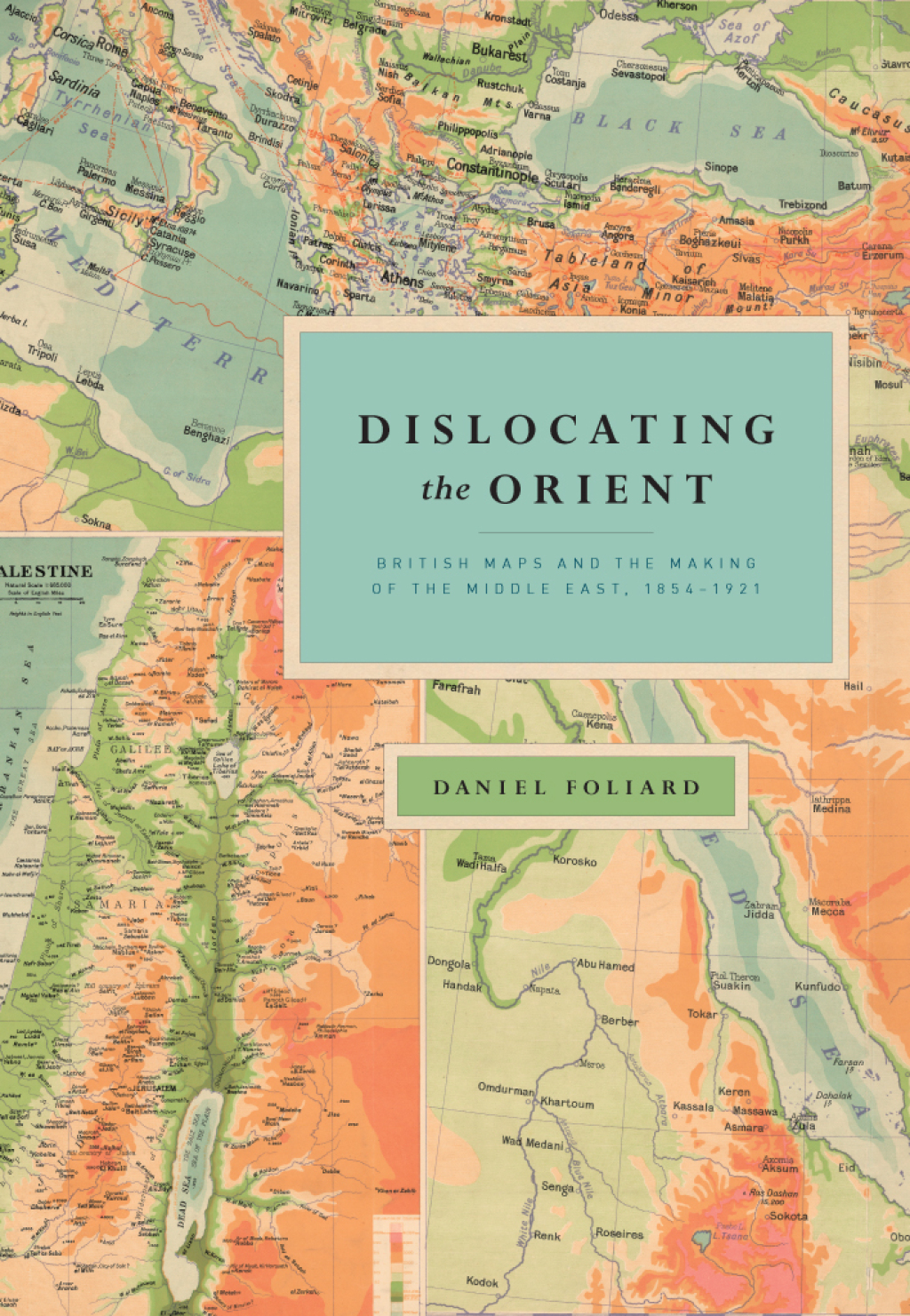 Dislocating the Orient British Maps and the Making of the Middle East, 1854-1921 1st Edition