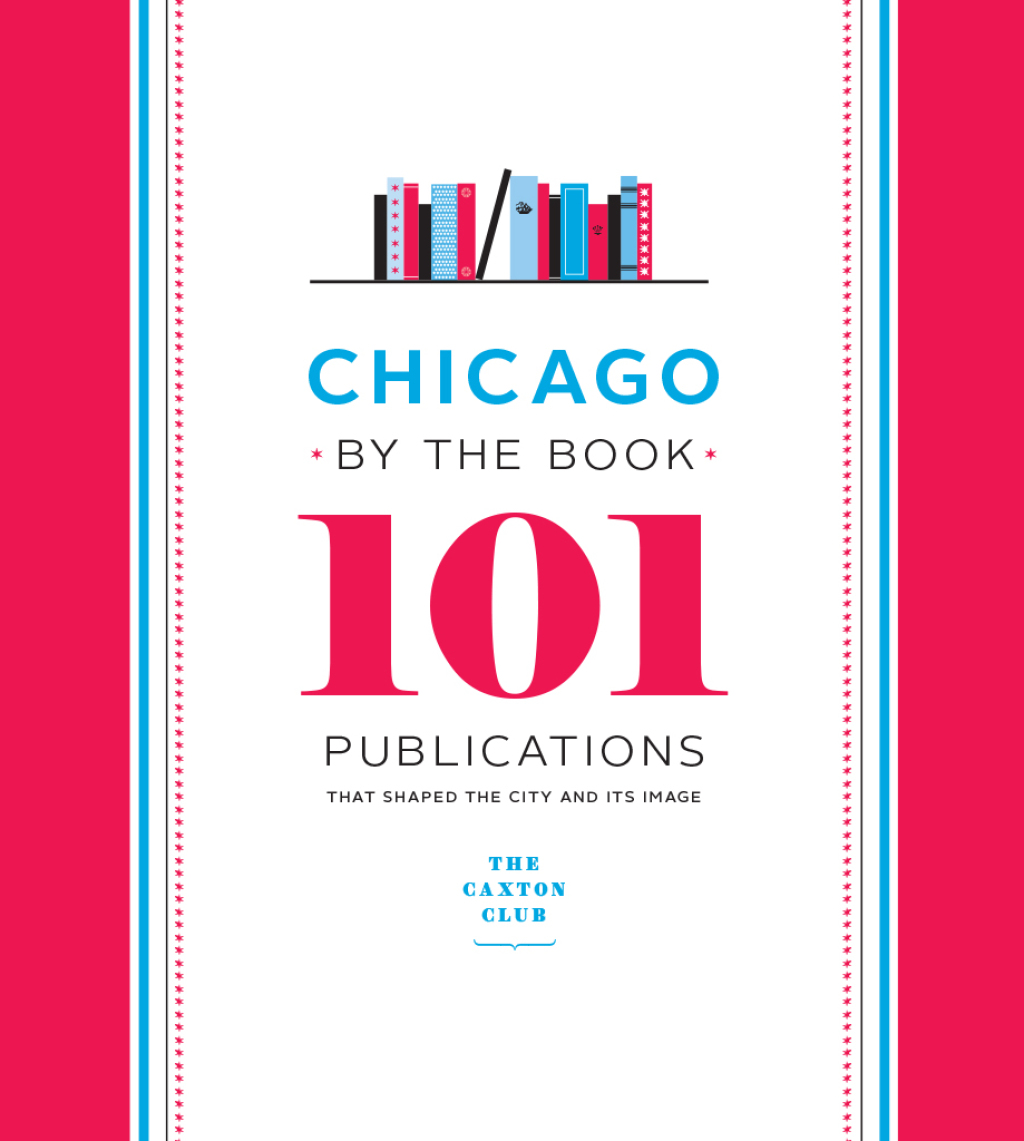 Chicago by the Book 101 Publications That Shaped the City and Its Image
