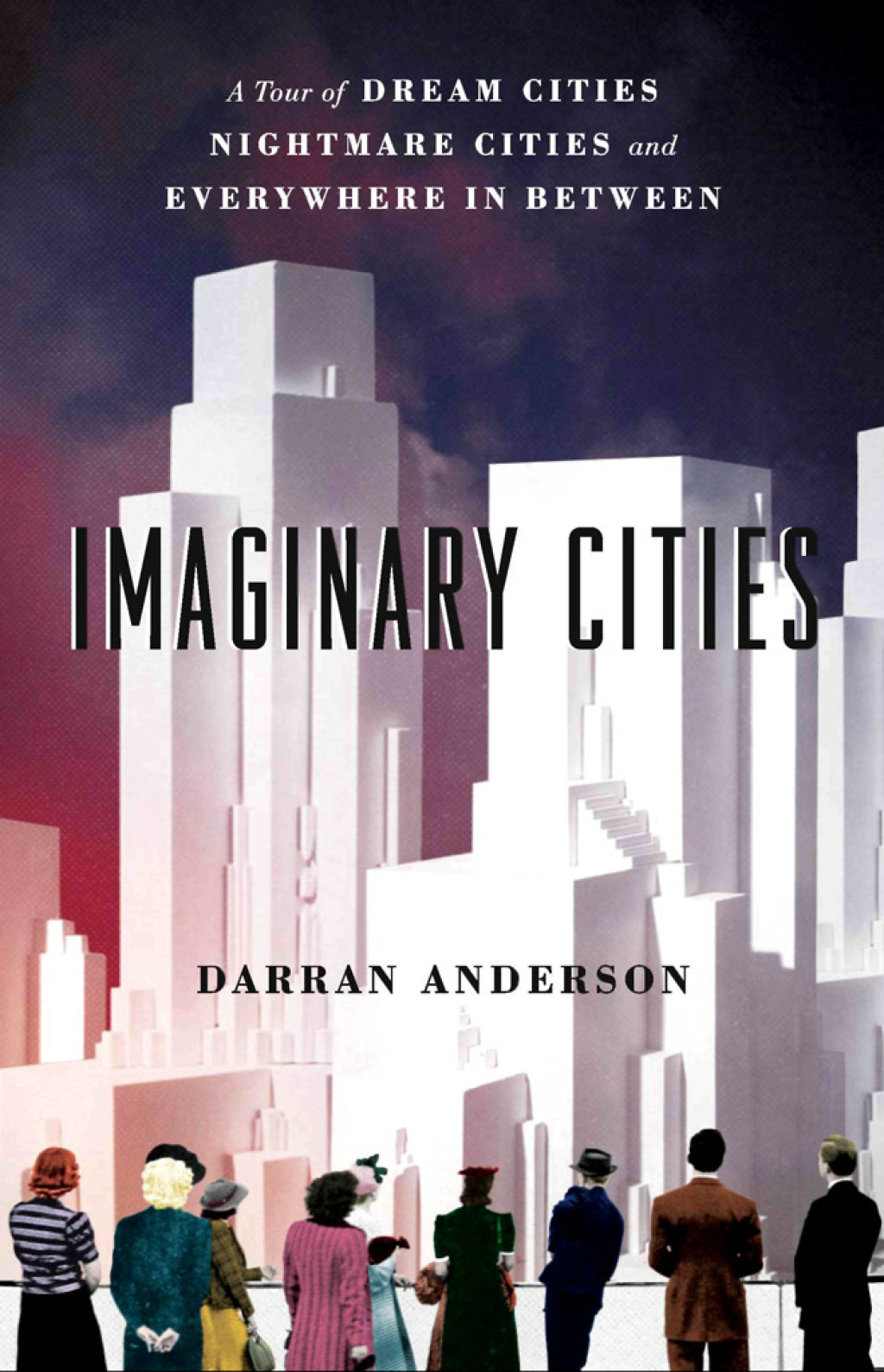 Imaginary Cities A Tour of Dream Cities, Nightmare Cities, and Everywhere in Between 1st Edition