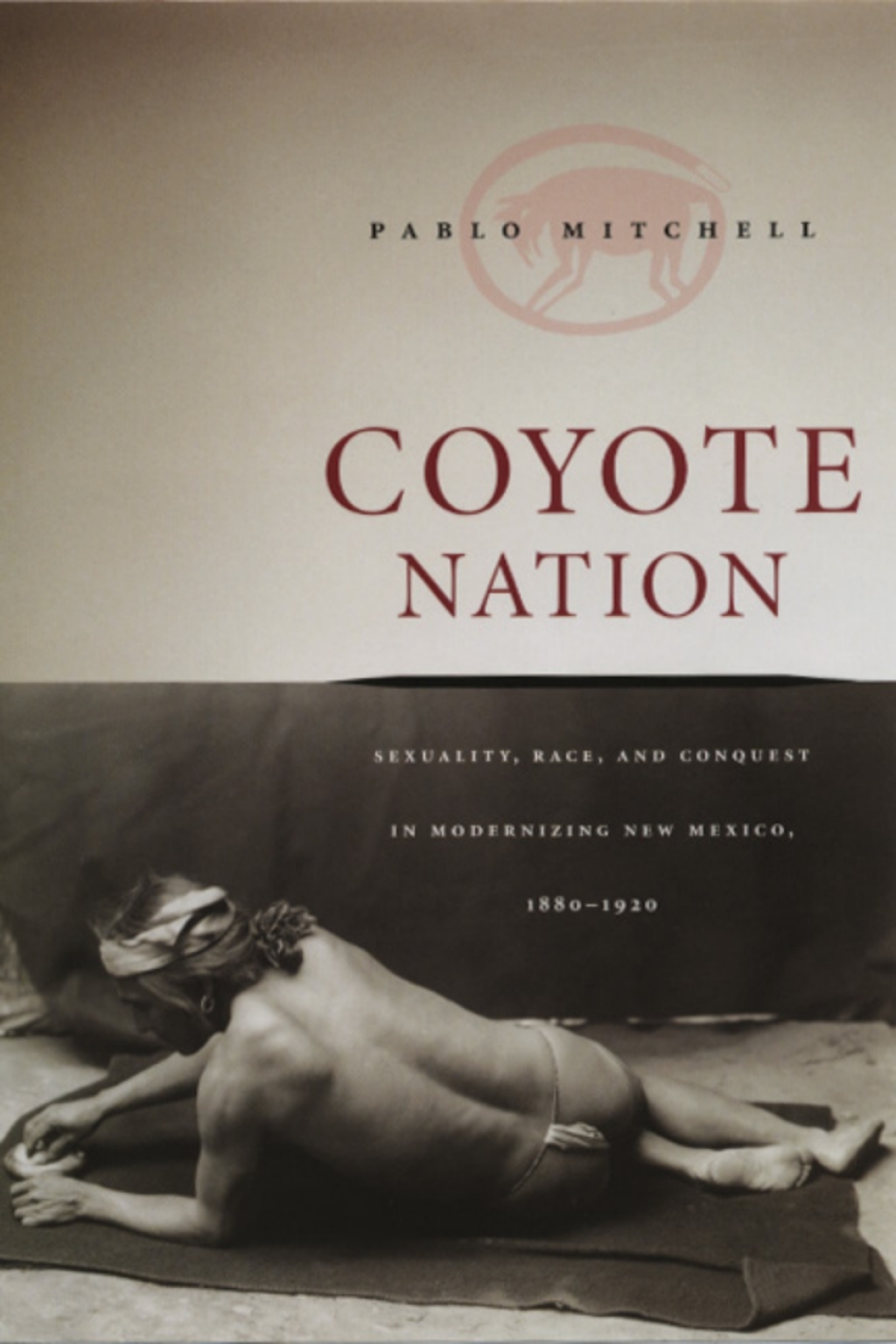 Coyote Nation Sexuality, Race, and Conquest in Modernizing New Mexico, 1880-1920 1st Edition