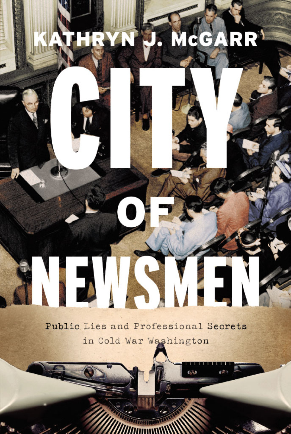City of Newsmen Public Lies and Professional Secrets in Cold War Washington