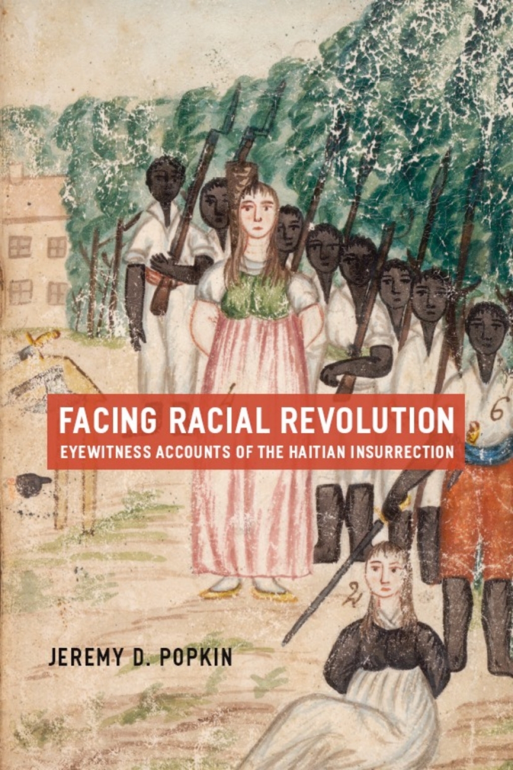 Facing Racial Revolution Eyewitness Accounts of the Haitian Insurrection 1st Edition