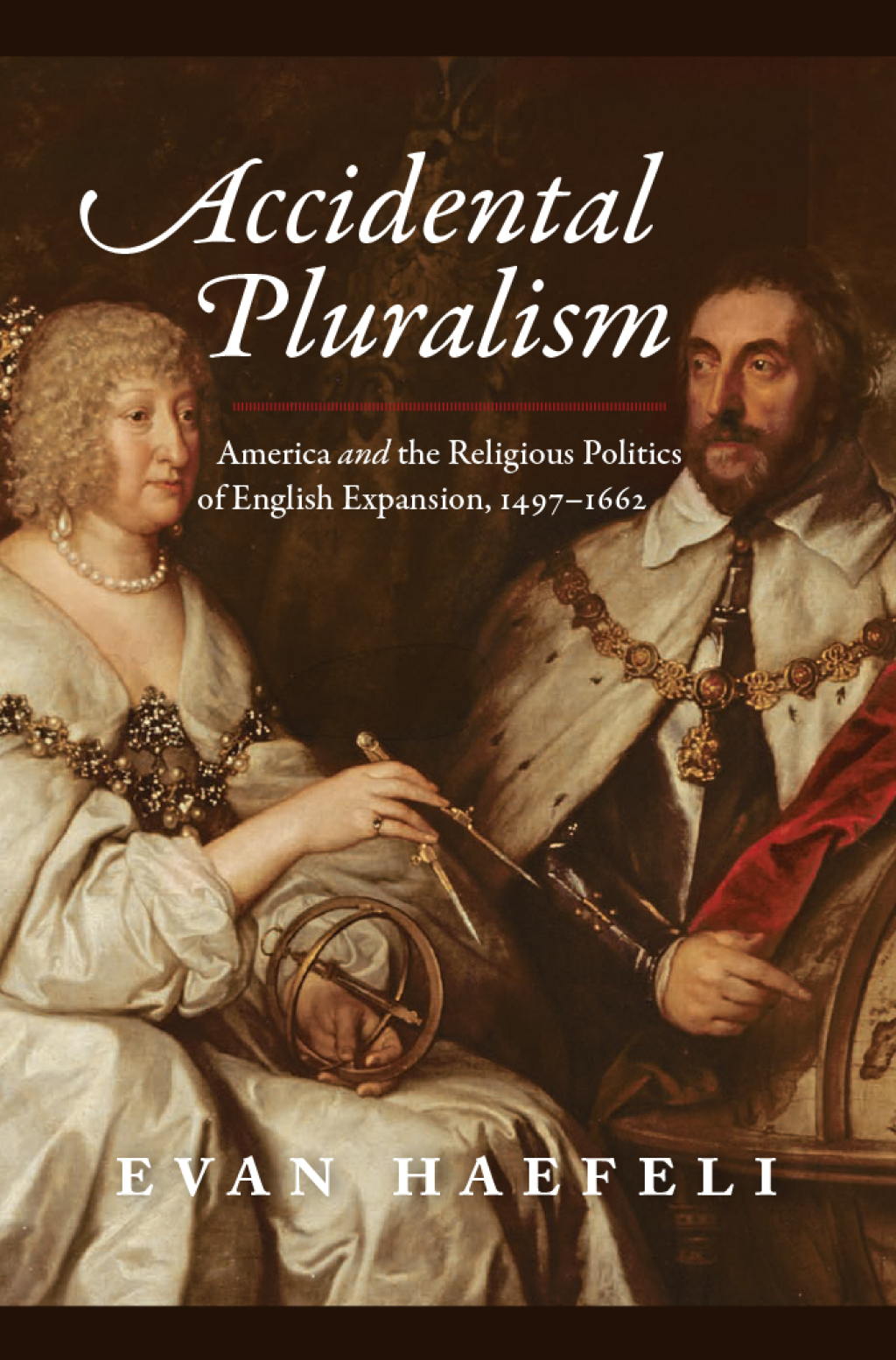 Accidental Pluralism America and the Religious Politics of English Expansion, 1497-1662