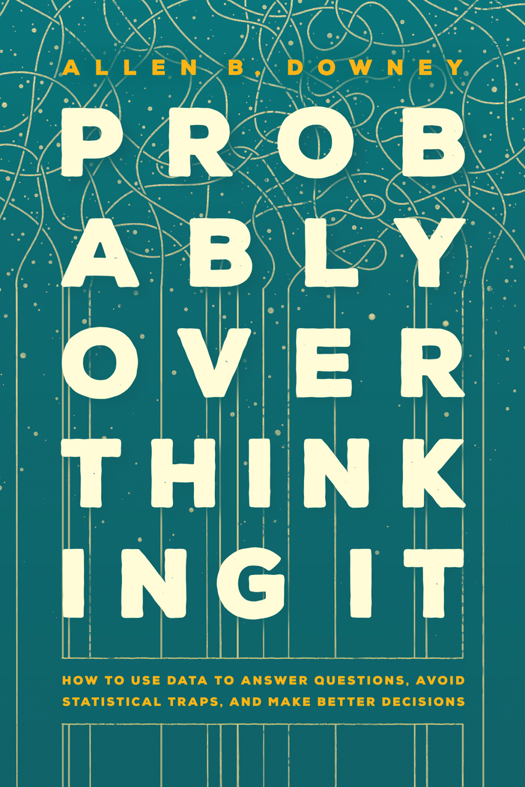 Probably Overthinking It How to Use Data to Answer Questions, Avoid Statistical Traps, and Make Better Decisions