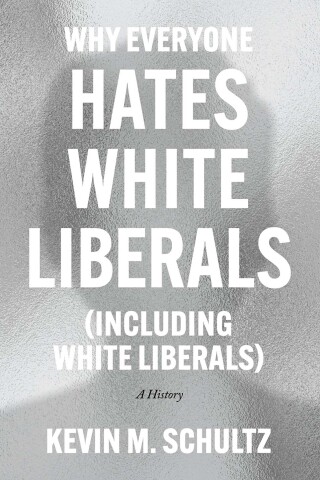 Cover image: Why Everyone Hates White Liberals (Including White Liberals) 9780226824369