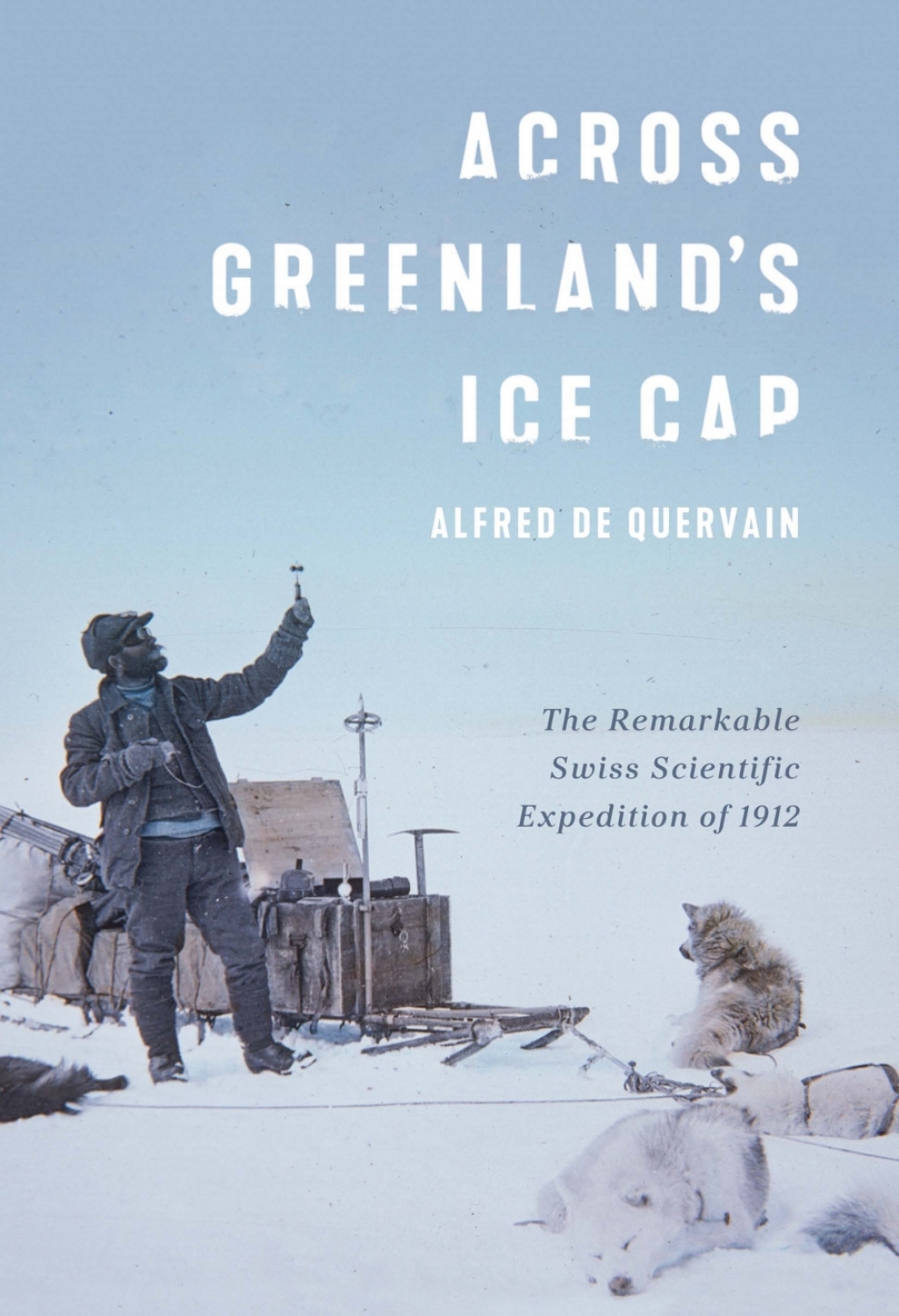 Across Greenland’s Ice Cap The Remarkable Swiss Scientific Expedition of 1912