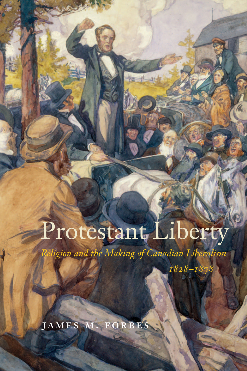 Protestant Liberty Religion and the Making of Canadian Liberalism, 1828–1878