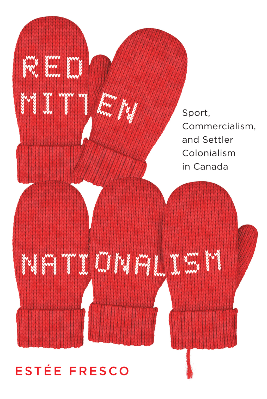 Red Mitten Nationalism Sport, Commercialism, and Settler Colonialism in Canada