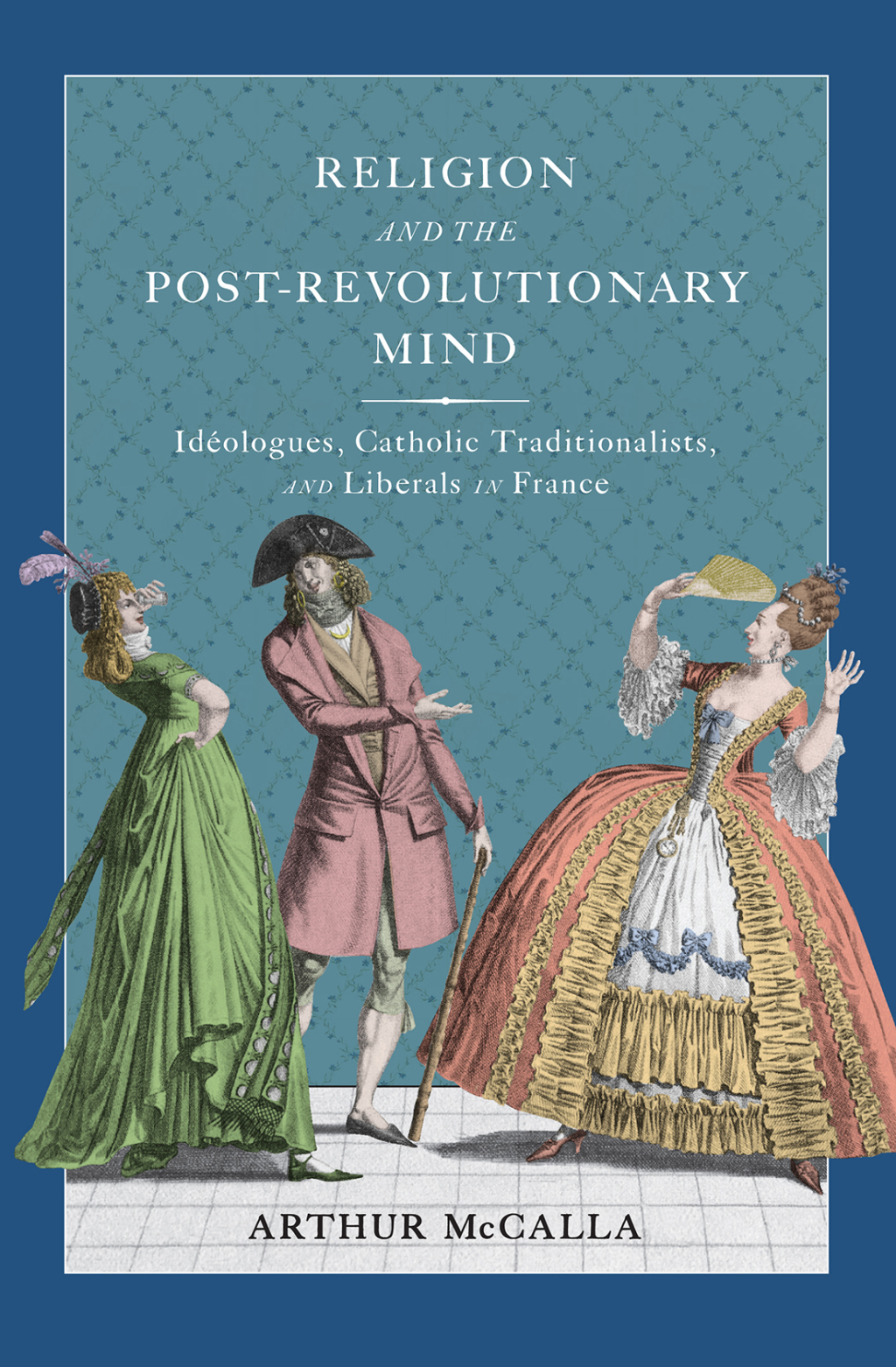 Religion and the Post-revolutionary Mind Idéologues, Catholic Traditionalists, and Liberals in France