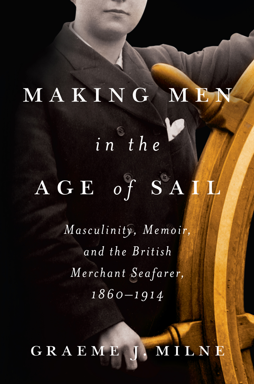 Making Men in the Age of Sail Masculinity, Memoir, and the British Merchant Seafarer, 1860–1914