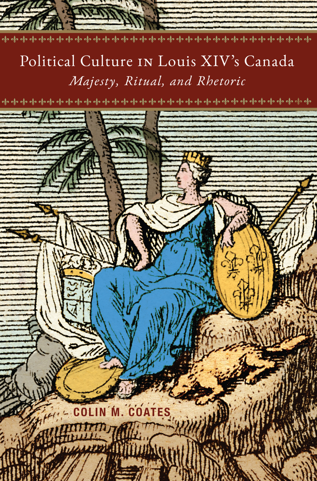 Political Culture in Louis XIV’s Canada Majesty, Ritual, and Rhetoric