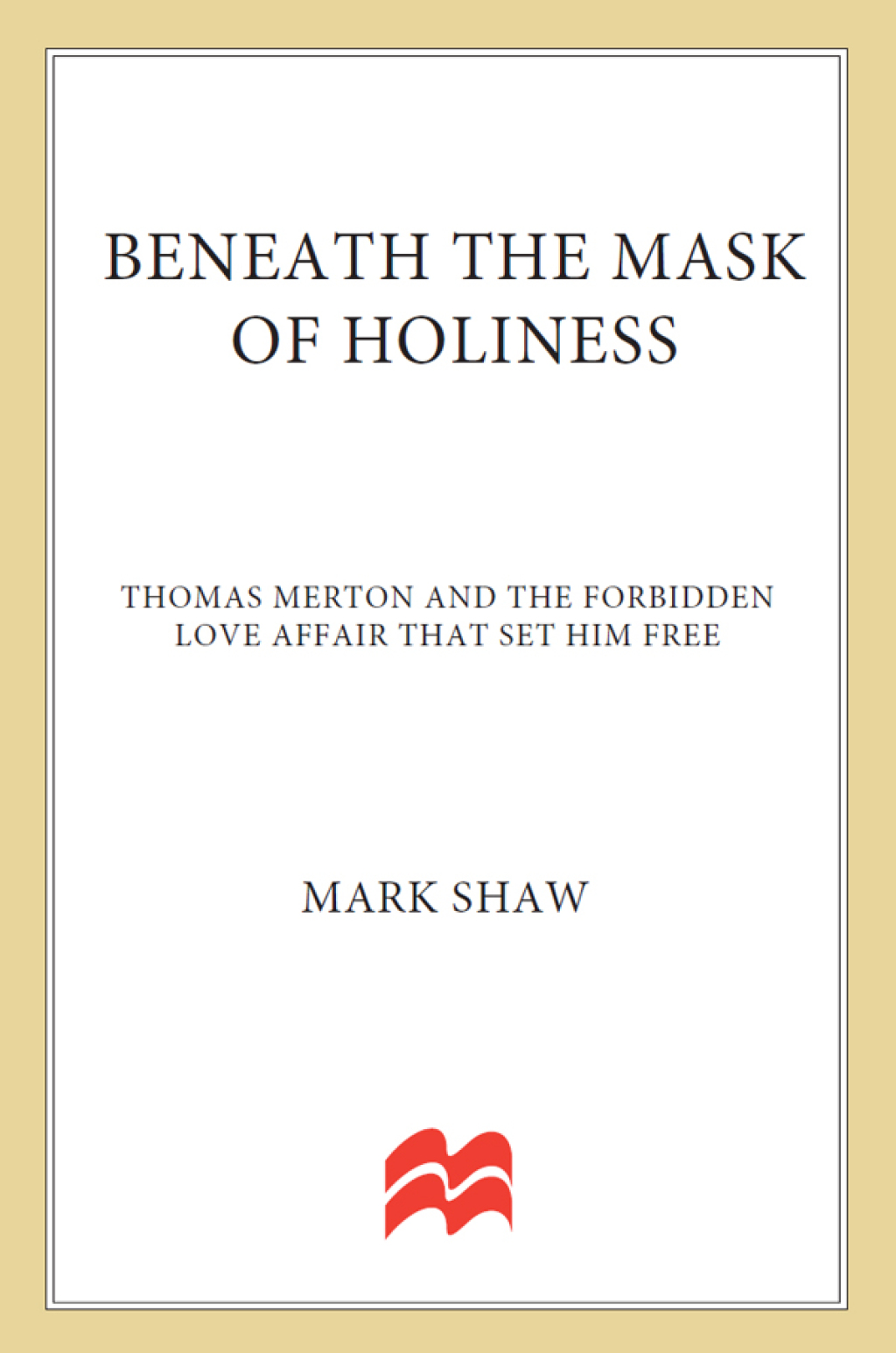 Beneath the Mask of Holiness Thomas Merton and the Forbidden Love Affair that Set Him Free