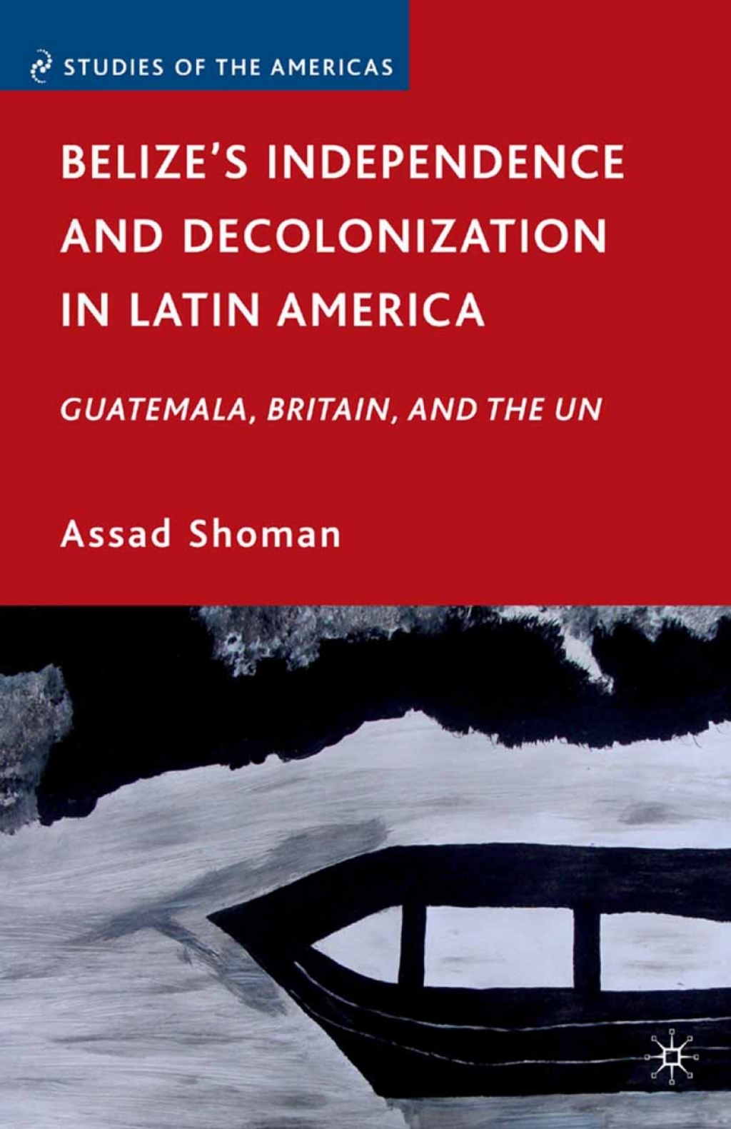 Belize’s Independence and Decolonization in Latin America Guatemala, Britain, and the UN