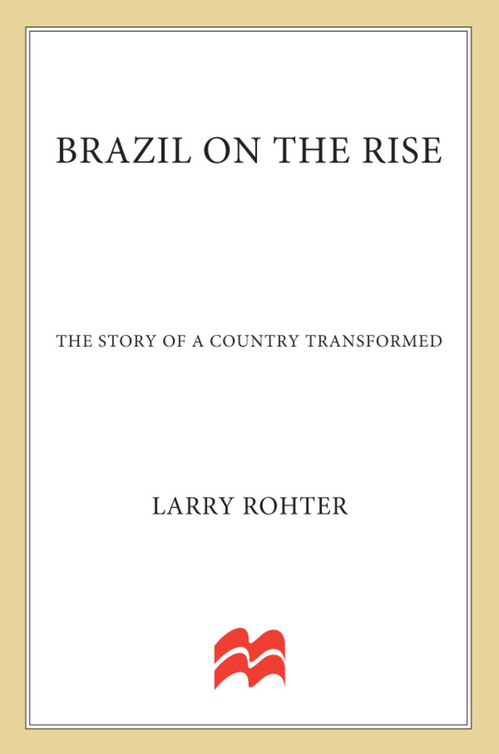 Brazil on the Rise The Story of a Country Transformed
