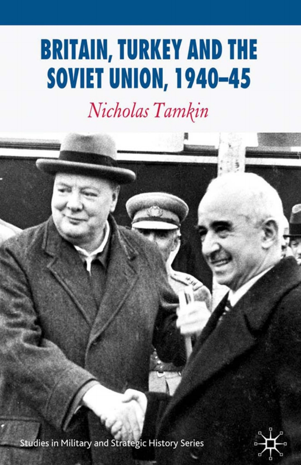 Britain, Turkey and the Soviet Union, 1940–45 Strategy, Diplomacy and Intelligence in the Eastern Mediterranean