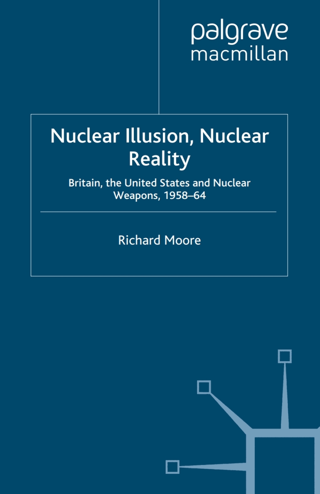 Nuclear Illusion, Nuclear Reality Britain, the United States and Nuclear Weapons, 1958-64