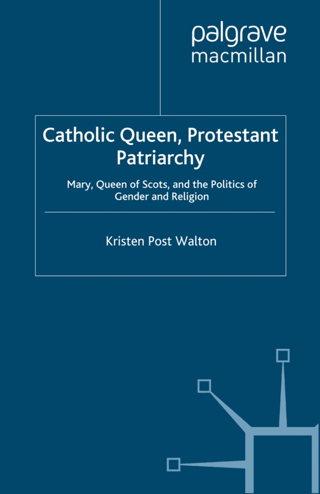 Catholic Queen, Protestant Patriarchy Mary Queen of Scots and the Politics of Gender and Religion