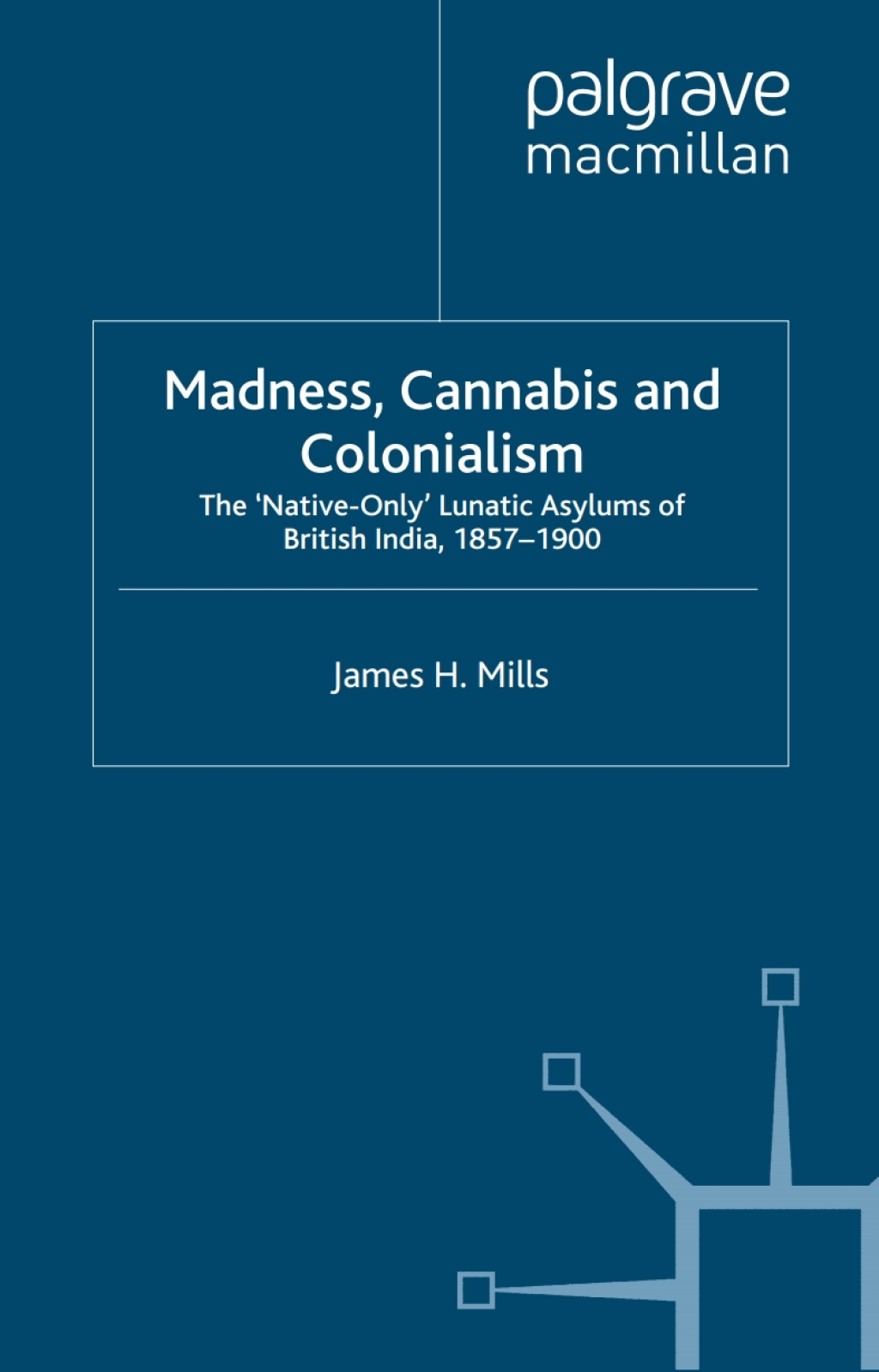 Madness, Cannabis and Colonialism The ‘Native Only’ Lunatic Asylums of British India 1857-1900