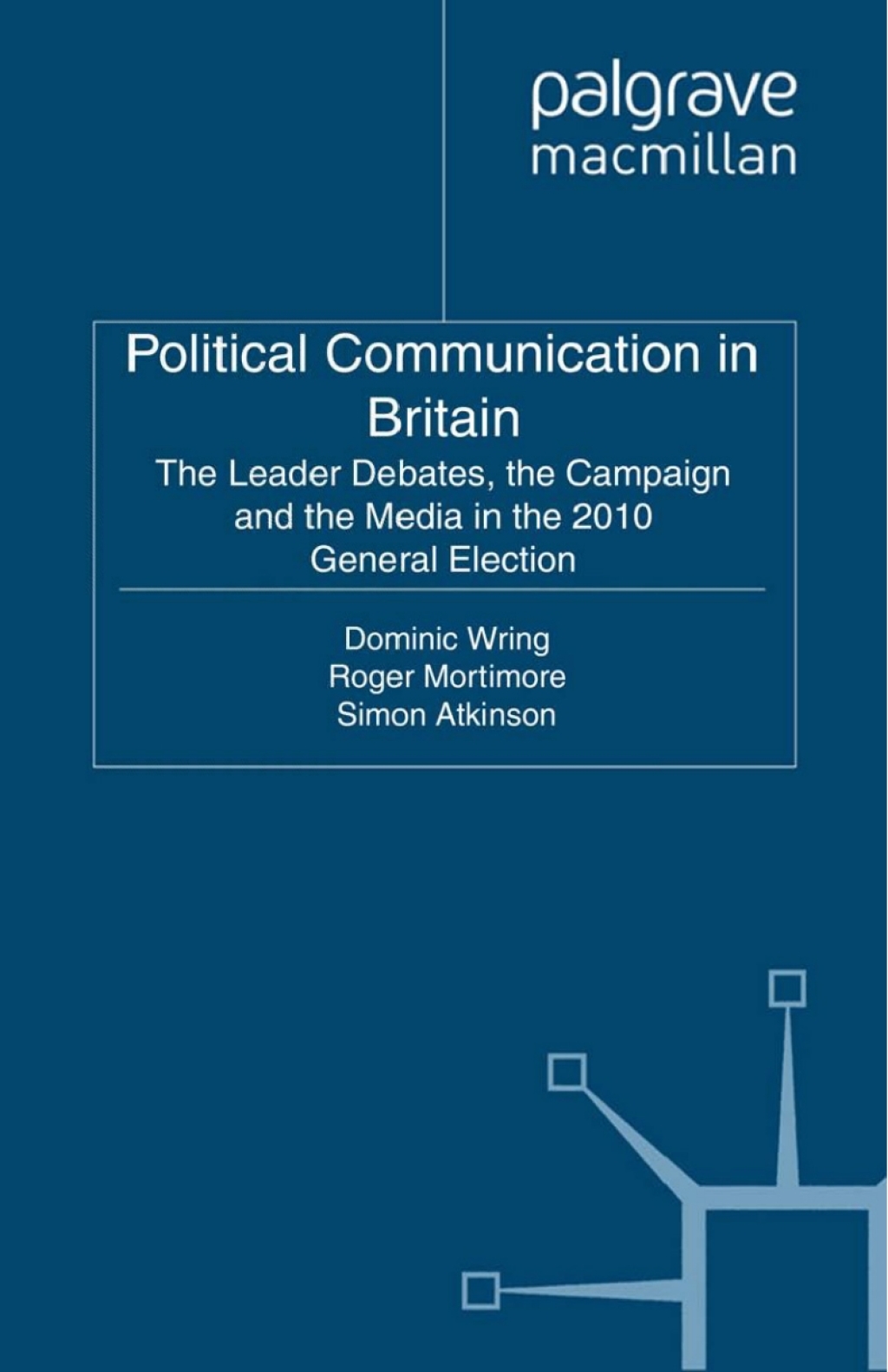 Political Communication in Britain The Leader’s Debates, the Campaign and the Media in the 2010 General Election