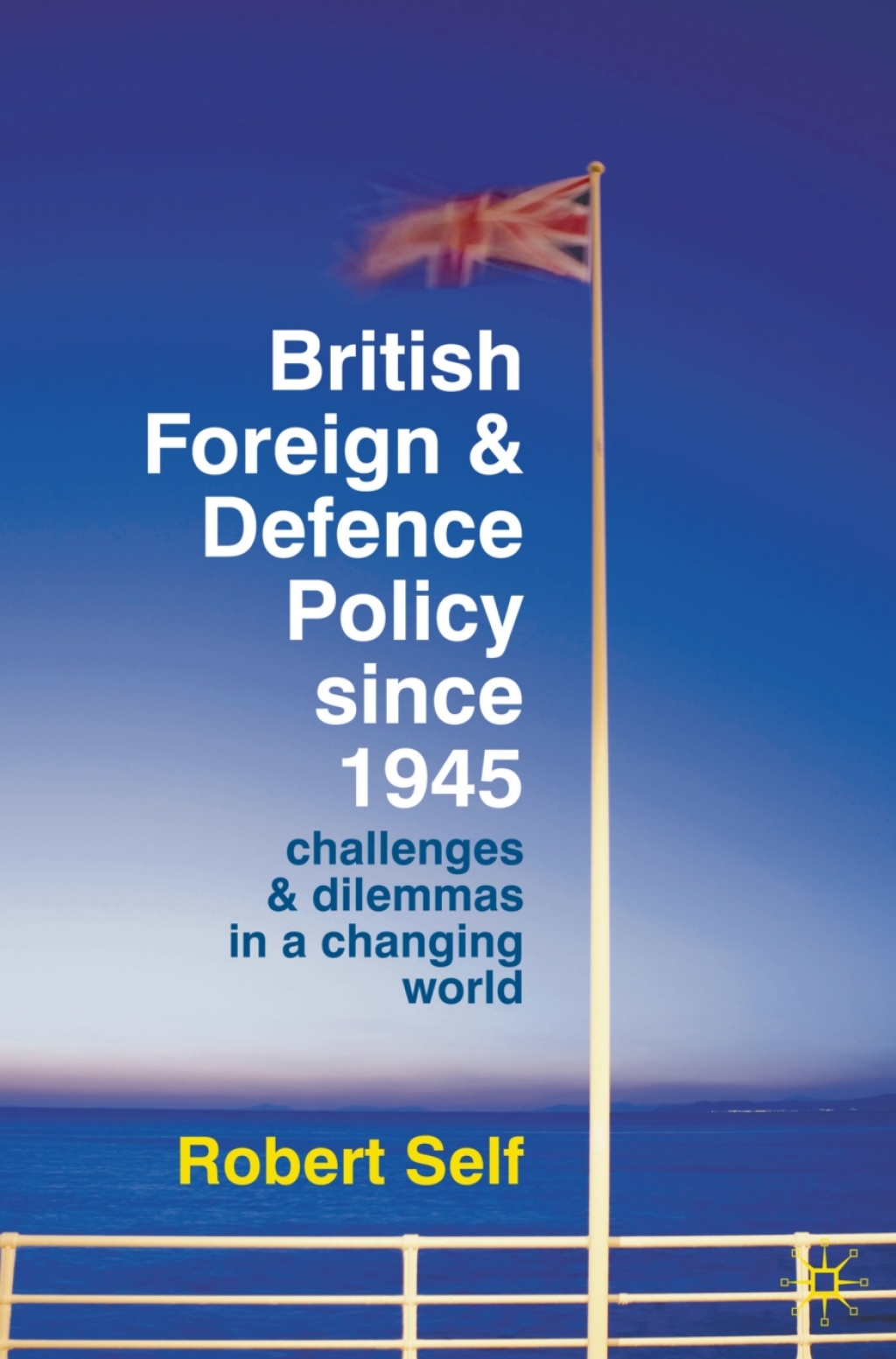 British Foreign and Defence Policy Since 1945 Challenges and Dilemmas in a Changing World 1st Edition