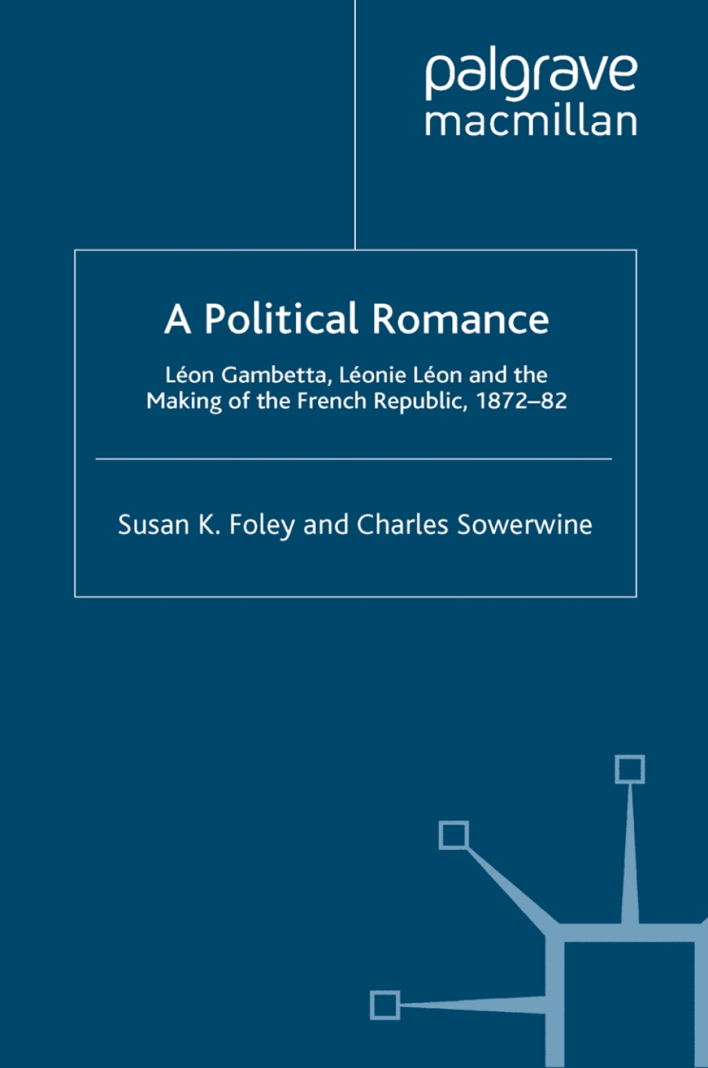 A Political Romance Léon Gambetta, Léonie Léon and the Making of the French Republic, 1872-82
