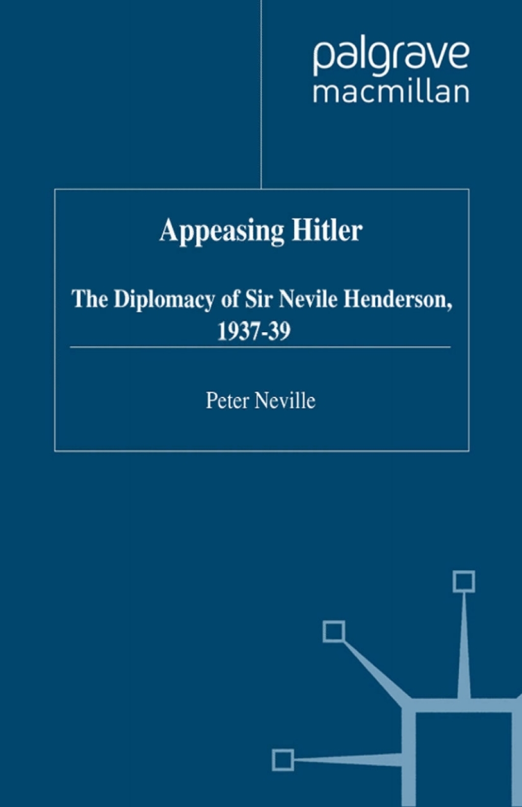 Appeasing Hitler The Diplomacy of Sir Nevile Henderson, 1937-39