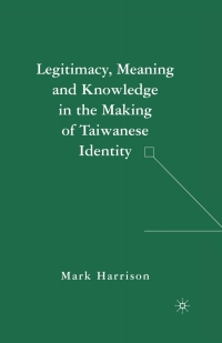 Cover image: Legitimacy, Meaning and Knowledge in the Making of Taiwanese Identity 9781403975874