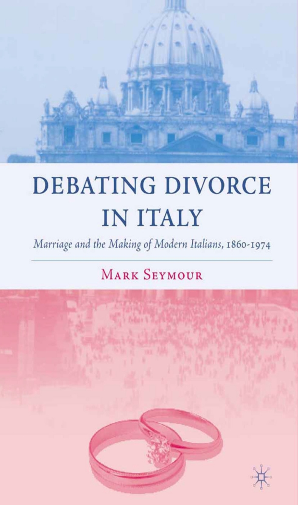 Debating Divorce in Italy Marriage and the Making of Modern Italians, 1860-1974